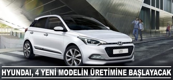Hyundai, 4 yeni modelin üretimine başlayacak