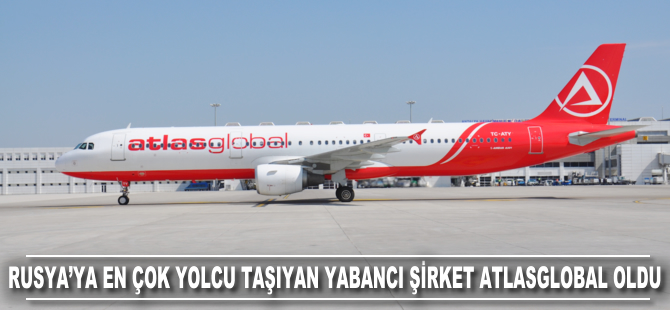 Atlasglobal, Rusya’ya en çok yolcu taşıyan yabancı havayolu oldu