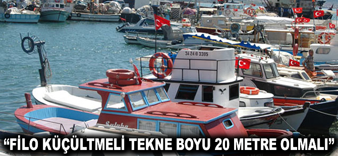 "Filo küçültülmeli tekne boyu 20 metre olmalı"