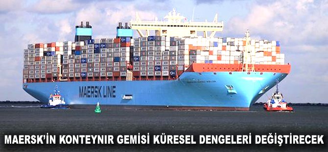 Maersk'in konteynır gemisi küresel dengeleri değiştirecek