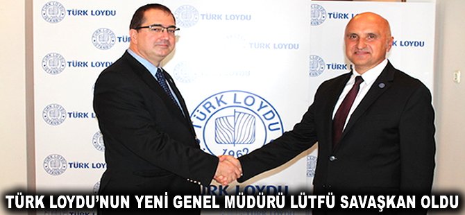 Türk Loydu'nun yeni Genel Müdürü Lütfü Savaşkan oldu