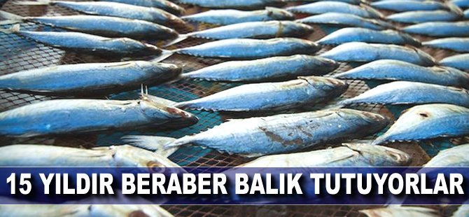 15 yıldır beraber balık tutuyorlar
