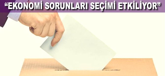 "Ekonomi sorunları seçimi etkiliyor"