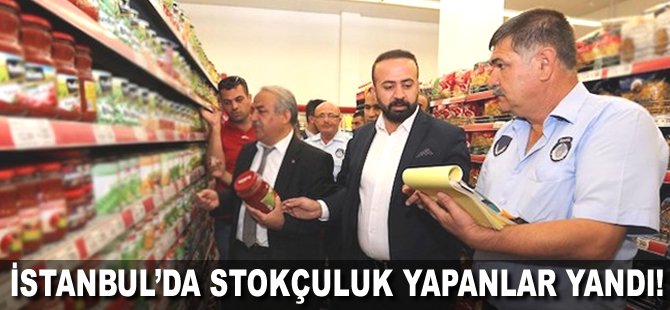 İstanbul'da stokçuluk yapanlar yandı!