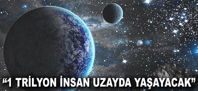 "1 trilyon insan uzayda yaşayacak"