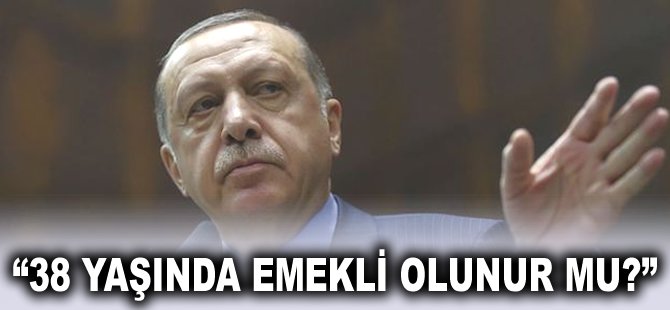 "38 yaşında emekli olunur mu?"