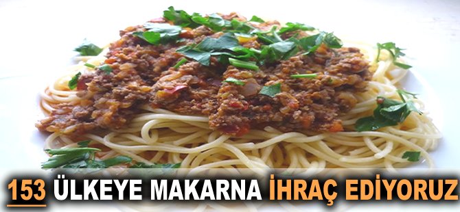 153 ülkeye makarna ihraç ediyoruz