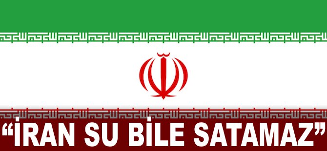 "İran su bile satamaz"