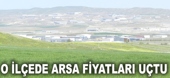 O ilçede arsa fiyatları uçtu!