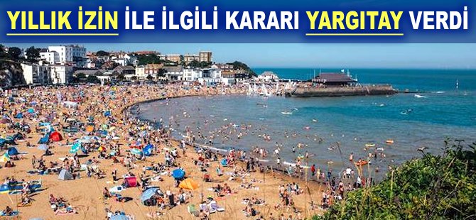 Yıllık İzin ile ilgili kararı Yargıtay verdi