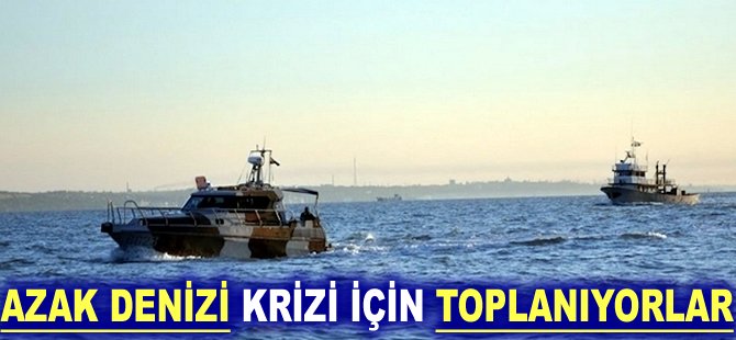 Azak Denizi krizi için toplanıyorlar