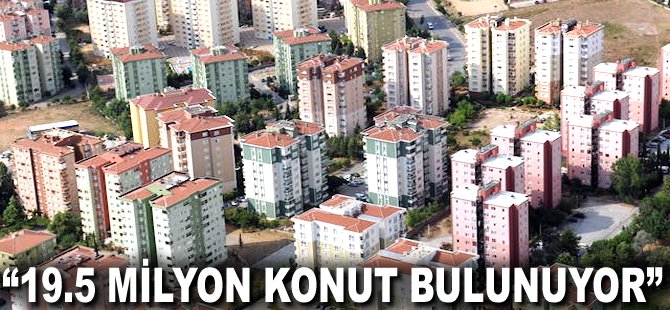 "19.5 milyon konut bulunuyor"