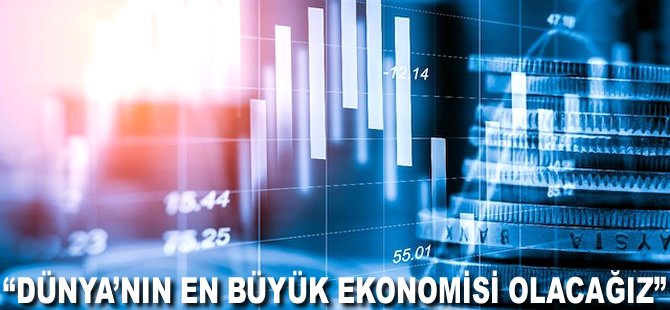 "Dünya'nın en büyük ekonomisi olacağız"