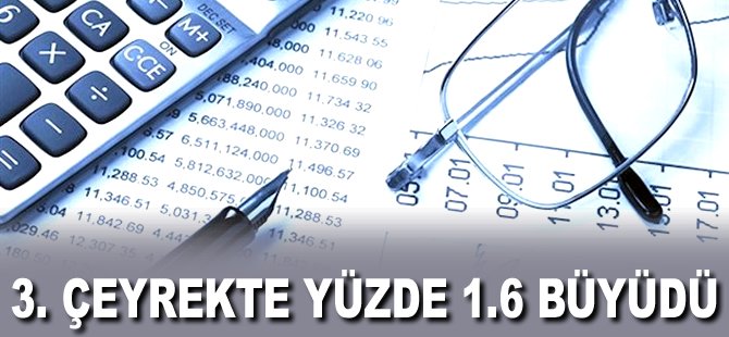 3. Çeyrekte yüzde 1.6 büyüdü