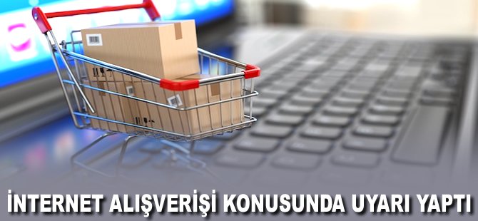 İnternet Alışverişi konusunda uyarı yaptı!