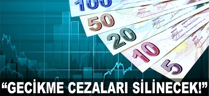 "Gecikme cezaları silinecek!"