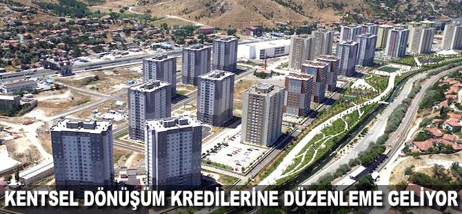 Kentsel dönüşüm kredilerine düzenleme geliyor