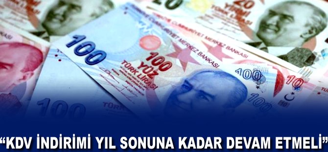 "KDV indirimi yıl sonuna kadar devam etmeli"