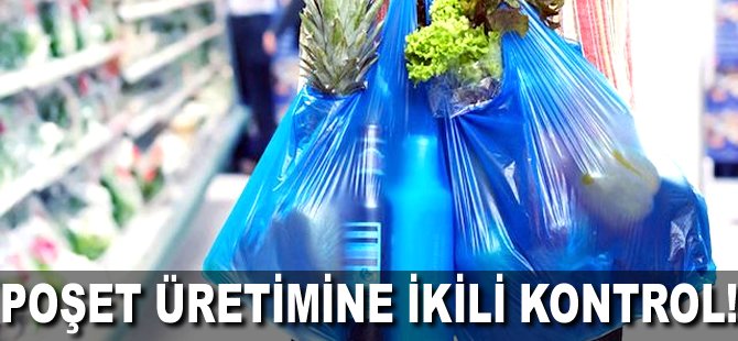 Poşet üretimine ikili kontrol!