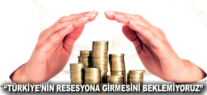 "Türkiye’nin resesyona girmesini beklemiyoruz"