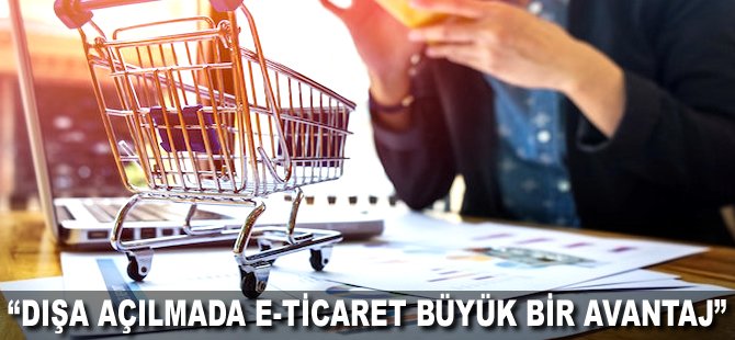 "Dışa açılmada e-ticaret büyük bir avantaj"