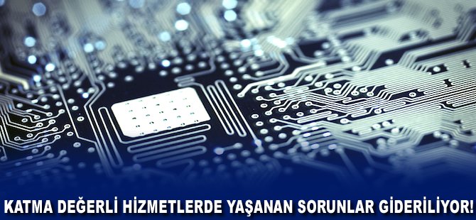 Katma Değerli Hizmetlerde yaşanan sorunlar gideriliyor!