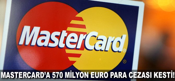 MasterCard'a 570 milyon Euro para cezası kesti!