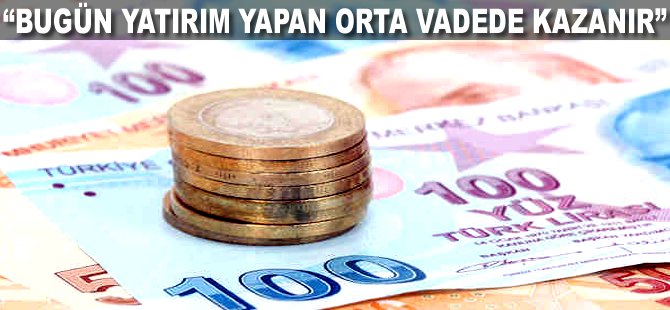"Bugün yatırım yapan orta vadede kazanır"
