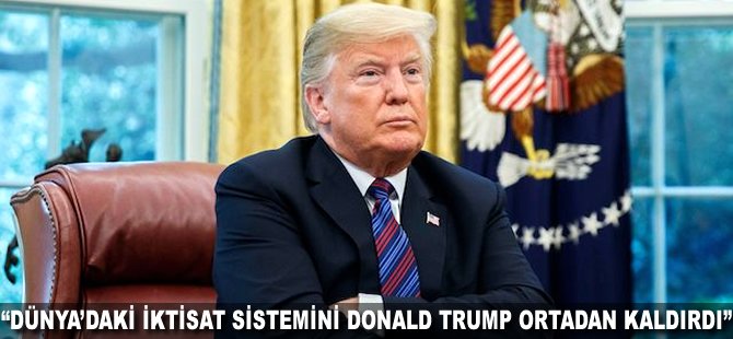 "Dünya'daki iktisat sistemini Donald Trump ortadan kaldırdı"
