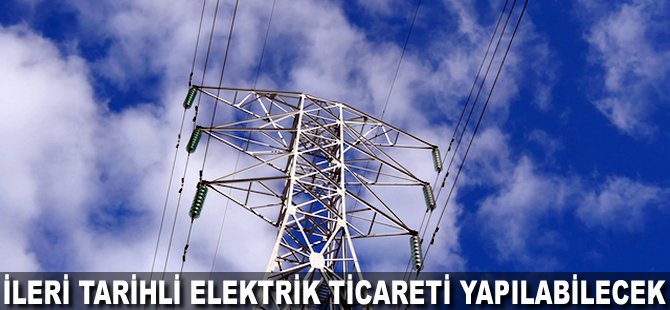 İleri tarihli elektrik ticareti yapılabilecek