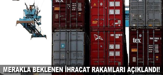 Merakla beklenen ihracat rakamları açıklandı!