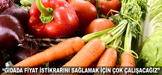 "Gıdada fiyat istikrarını sağlamak için çok çalışacağız"