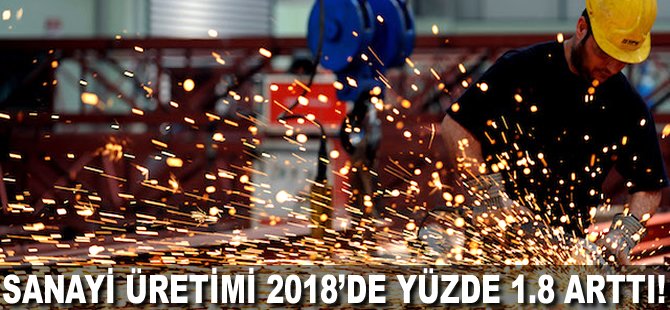 Sanayi üretimi 2018'de yüzde 1.8 arttı!