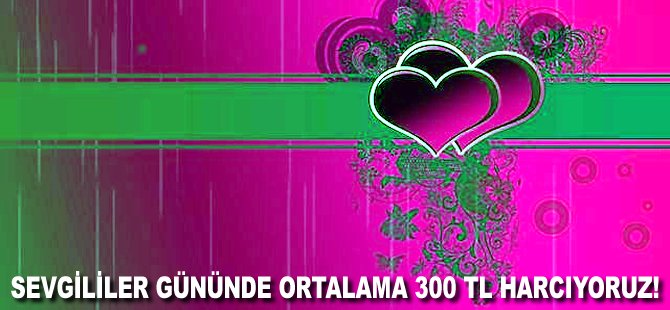 Sevgililer Gününde ortalama 300 TL harcıyoruz!