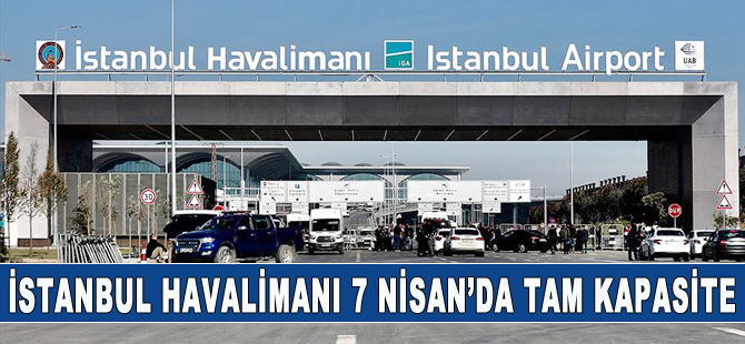 İstanbul Havalimanı 7 Nisan'da tam kapasiteye geçiyor