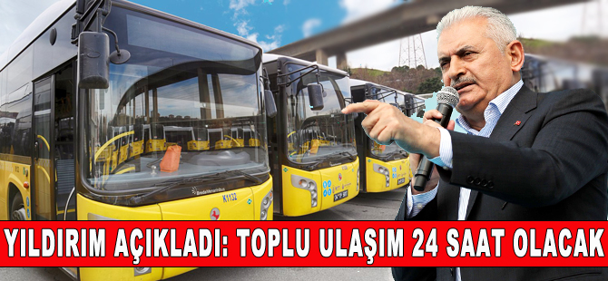 Binali Yıldırım'dan "24 saat toplu ulaşım" sözü