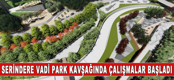 Serindere Vadi Park Kavşağı yapımına başlandı