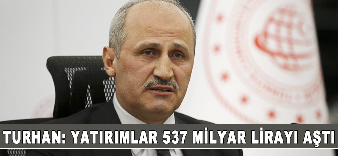 Bakan Turhan: Yatırımlar 537 milyar lirayı aştı