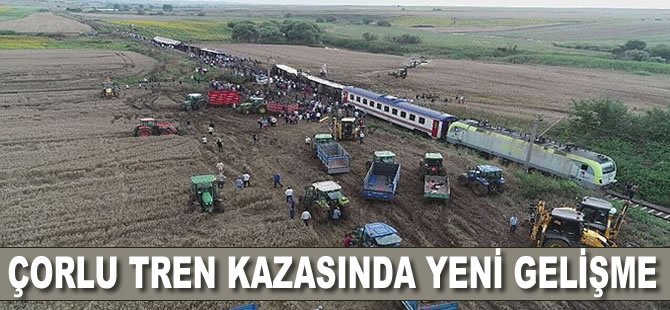 25 Kişinin hayatını kaybettiği Çorlu tren kazasında yeni gelişme