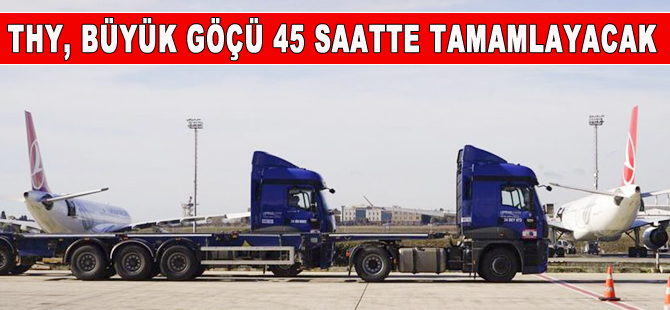THY'nin taşınması 45 saat sürecek