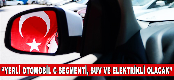 'İlk yerli araç C segmenti, SUV ve elektrikli olacak'
