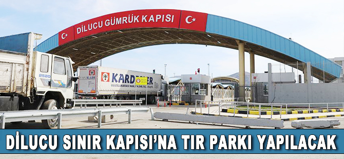 Dilucu Sınır Kapısı'na tır parkı yapılacak