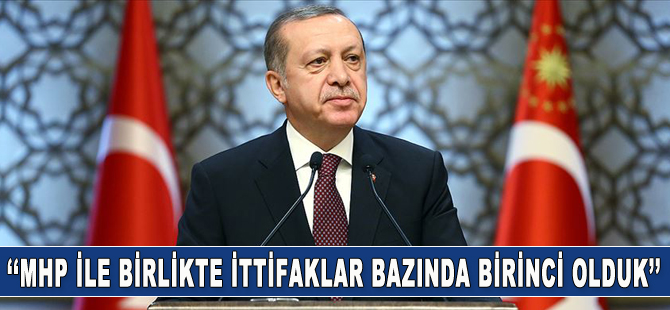 Cumhurbaşkanı Erdoğan: MHP ile birlikte ittifaklar bazında da birinci olduk