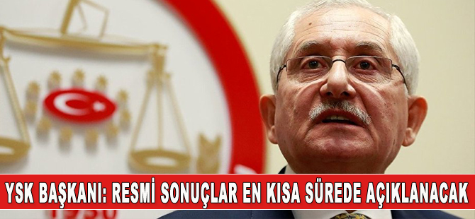 YSK Başkanı Güven: Kesin sonuçları en kısa sürede açıklayacağız