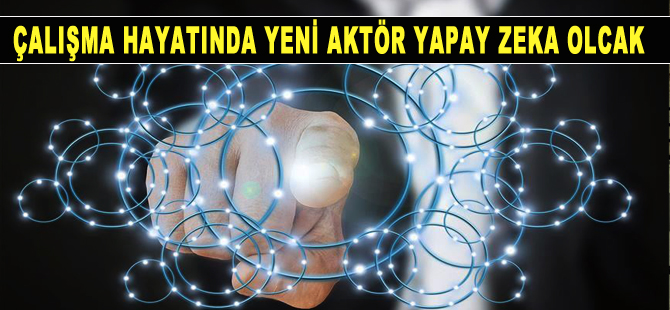 Çalışma hayatının yeni aktörü yapay zeka olacak