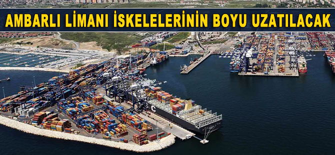 Ambarlı Limanı iskeleleri uzatılacak