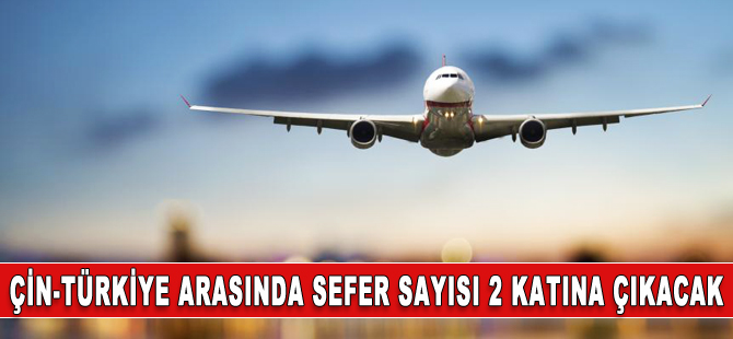 Türkiye-Çin seferleri ikiye katlanacak