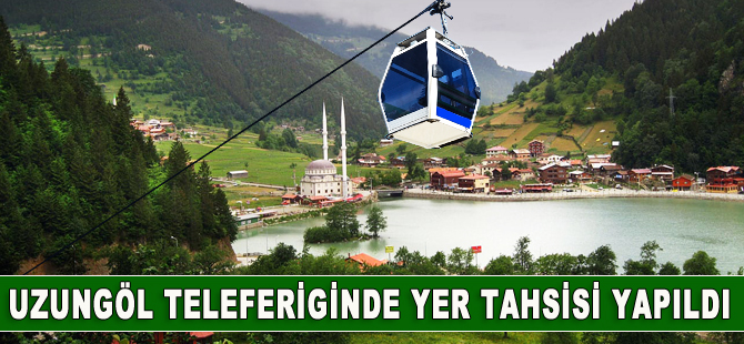 Uzungöl teleferiginde yer tahsisi yapıldı