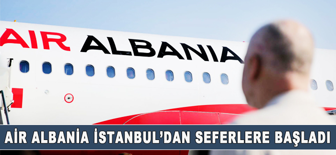 Air Albania, İstanbul Havalimanı'ndan seferlere başladı