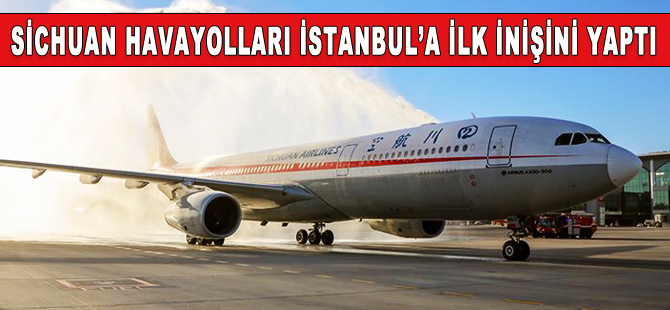 Sichuan Havayolları, İstanbul Havalimanı'na ilk inişini yaptı